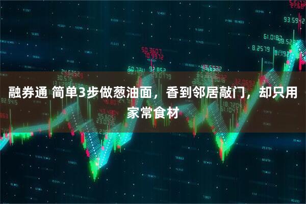融券通 简单3步做葱油面，香到邻居敲门，却只用家常食材