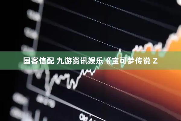 国客信配 九游资讯娱乐《宝可梦传说 Z