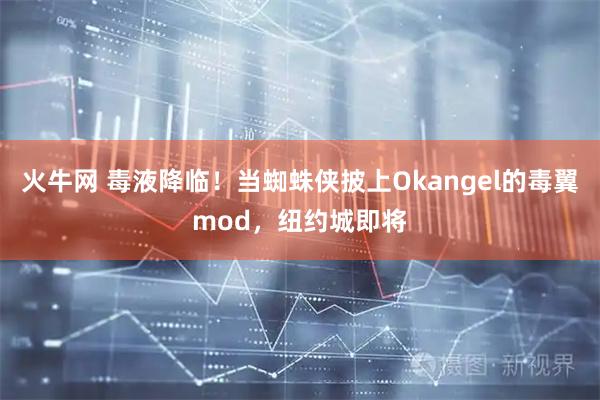火牛网 毒液降临！当蜘蛛侠披上Okangel的毒翼mod，纽约城即将