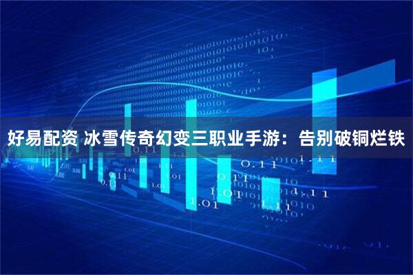 好易配资 冰雪传奇幻变三职业手游：告别破铜烂铁
