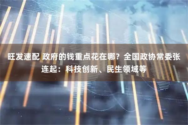 旺发速配 政府的钱重点花在哪？全国政协常委张连起：科技创新、民生领域等