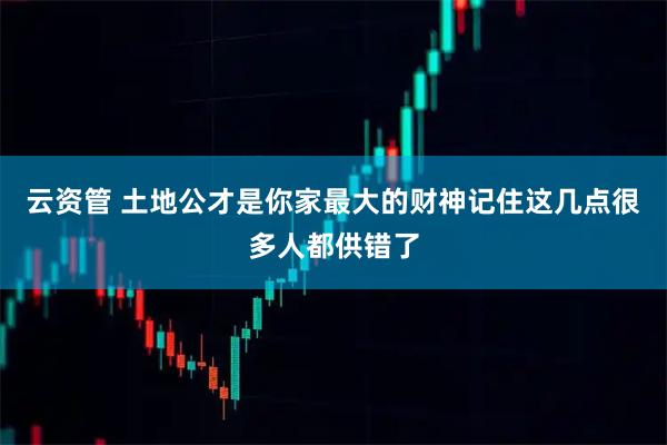 云资管 土地公才是你家最大的财神记住这几点很多人都供错了