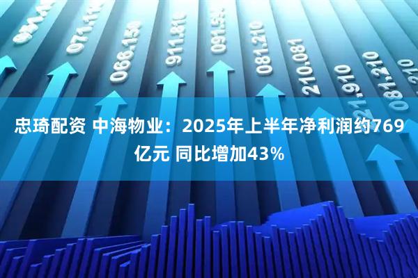 忠琦配资 中海物业：2025年上半年净利润约769亿元 同比增加43%