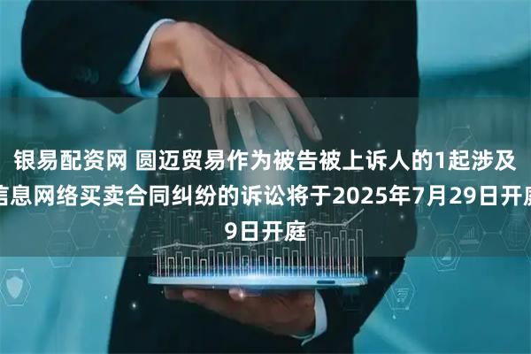 银易配资网 圆迈贸易作为被告被上诉人的1起涉及信息网络买卖合同纠纷的诉讼将于2025年7月29日开庭
