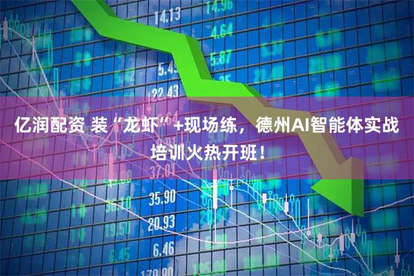 亿润配资 装“龙虾”+现场练，德州AI智能体实战培训火热开班！