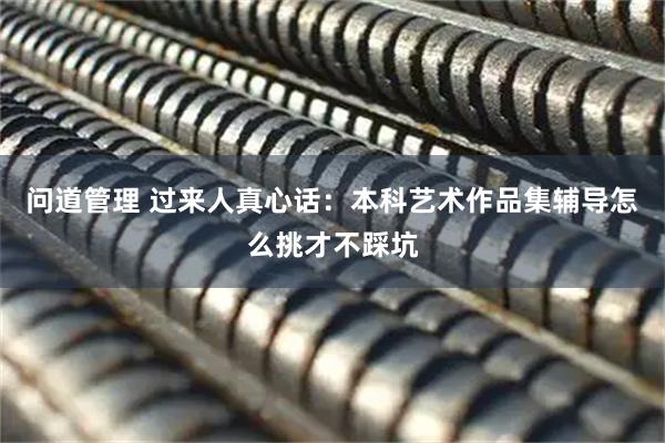 问道管理 过来人真心话：本科艺术作品集辅导怎么挑才不踩坑