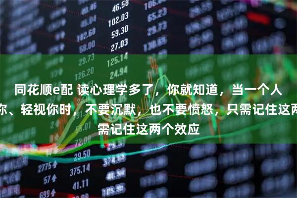 同花顺e配 读心理学多了,你就知道,当一个人不尊重你、轻视你时,不要沉默,也不要愤怒,只需记住这两个效应
